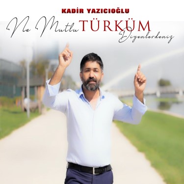 Ne Mutlu Türküm Diyenlerdenim - Kadir Yazıcıoğlu